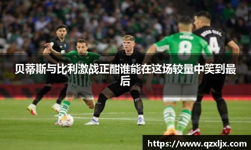 beats365贝蒂斯与比利激战正酣谁能在这场较量中笑到最后
